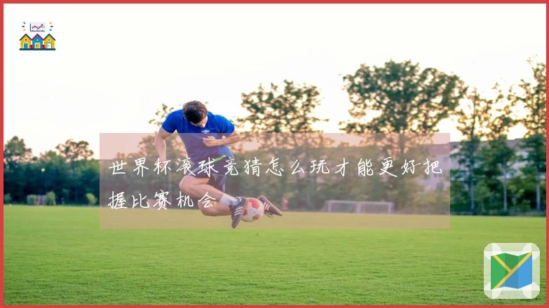 世界杯滚球竞猜怎么玩才能更好把握比赛机会