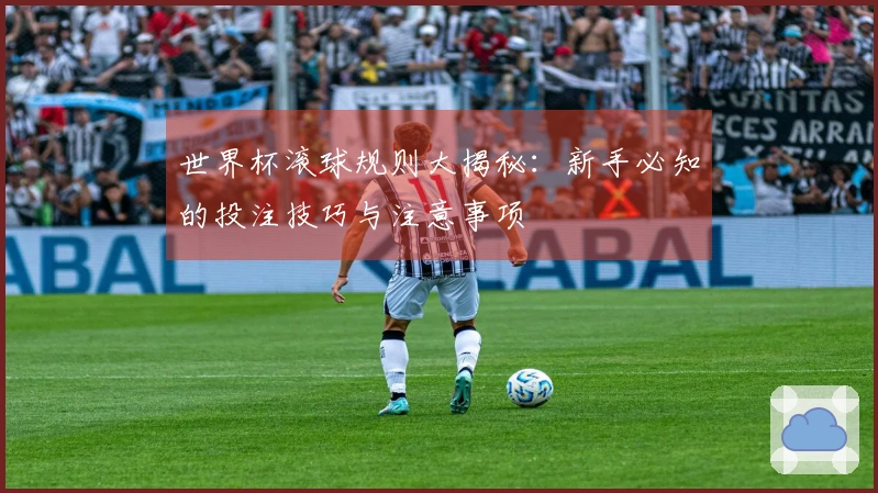 世界杯滚球规则大揭秘：新手必知的投注技巧与注意事项