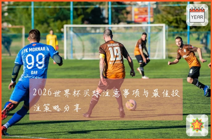 2026世界杯买球注意事项与最佳投注策略分享