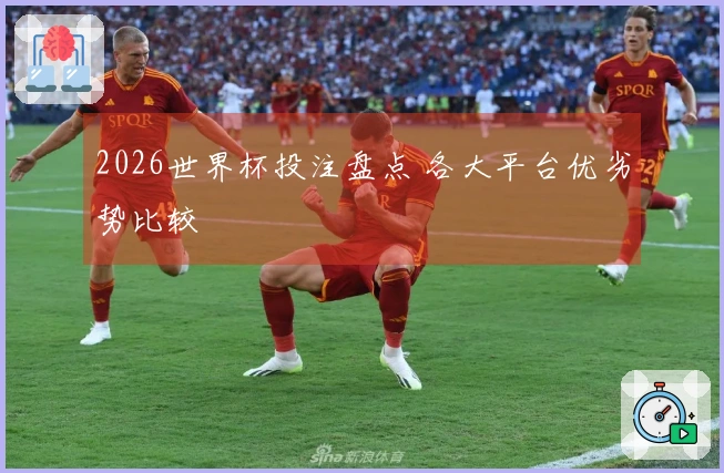 2026世界杯投注盘点 各大平台优劣势比较