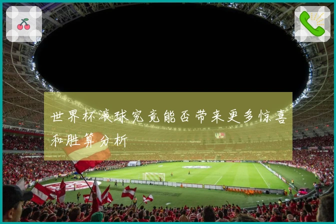 世界杯滚球究竟能否带来更多惊喜和胜算分析