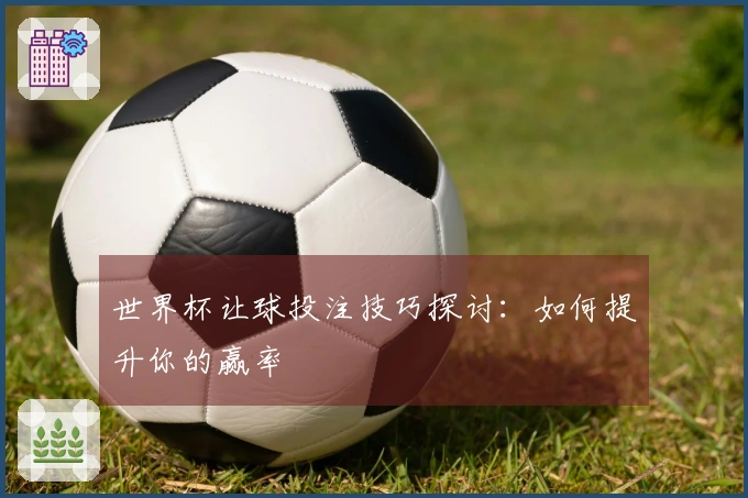 世界杯让球投注技巧探讨：如何提升你的赢率
