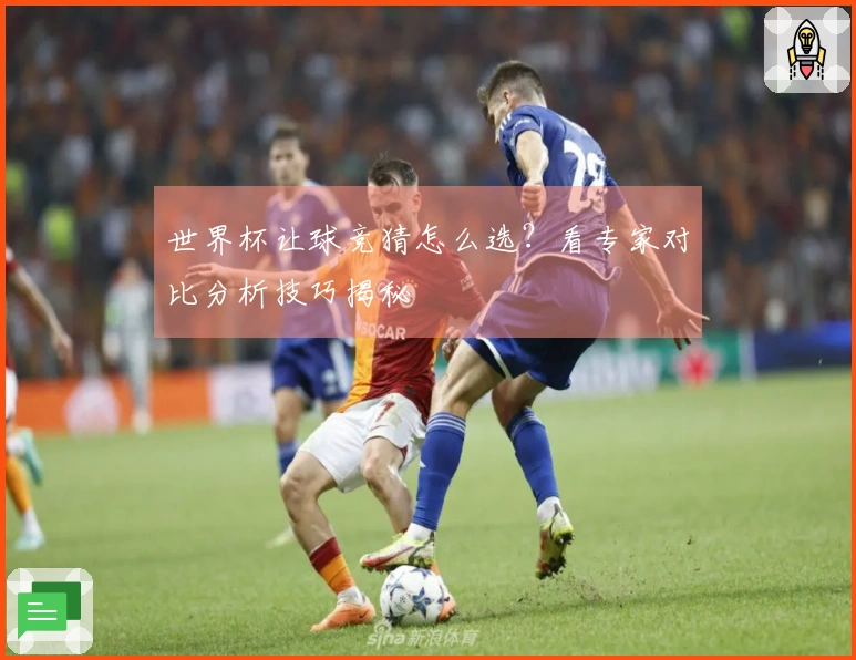 世界杯让球竞猜怎么选？看专家对比分析技巧揭秘