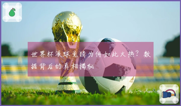 世界杯滚球竞猜为何如此火热？数据背后的真相揭秘