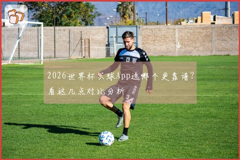 2026世界杯买球App选哪个更靠谱？看这几点对比分析