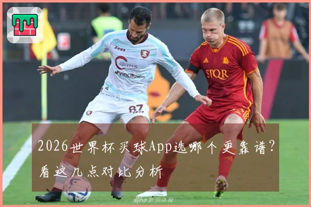 2026世界杯买球App选哪个更靠谱？看这几点对比分析