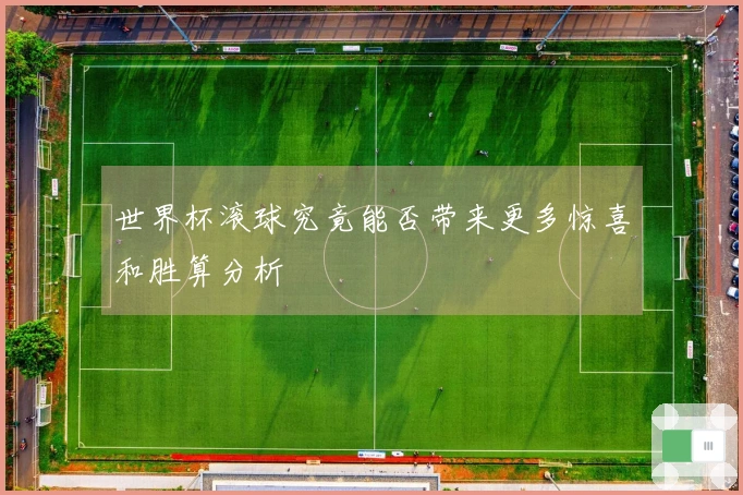 世界杯滚球究竟能否带来更多惊喜和胜算分析