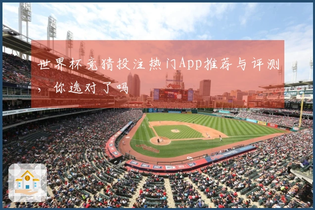 世界杯竞猜投注热门App推荐与评测，你选对了吗