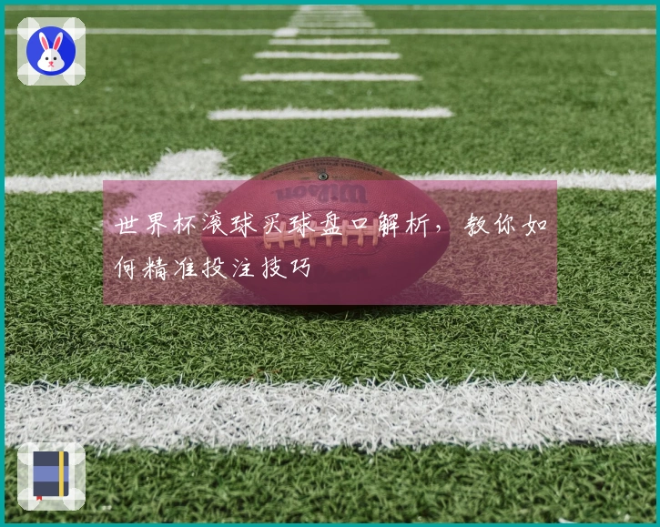 世界杯滚球买球盘口解析，教你如何精准投注技巧