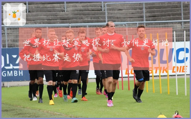 世界杯让球策略探讨：如何更好地把握比赛走势