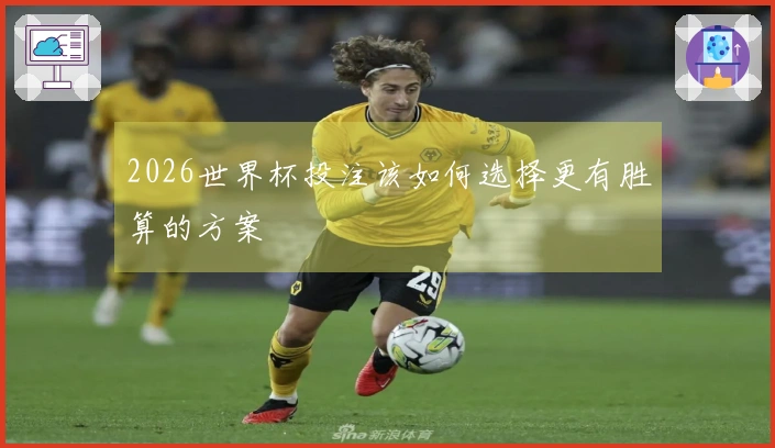 2026世界杯投注该如何选择更有胜算的方案