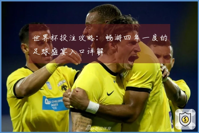 世界杯投注攻略：畅游四年一度的足球盛宴入口详解