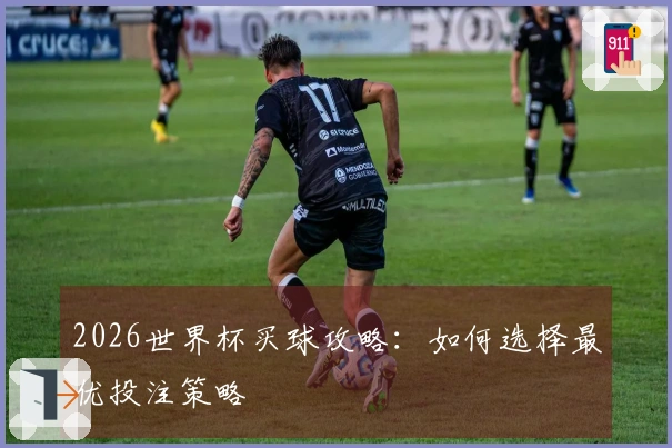 2026世界杯买球攻略：如何选择最优投注策略