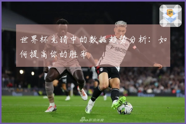 世界杯竞猜中的数据趋势分析：如何提高你的胜率