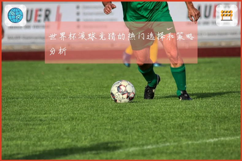世界杯滚球竞猜的热门选择和策略分析