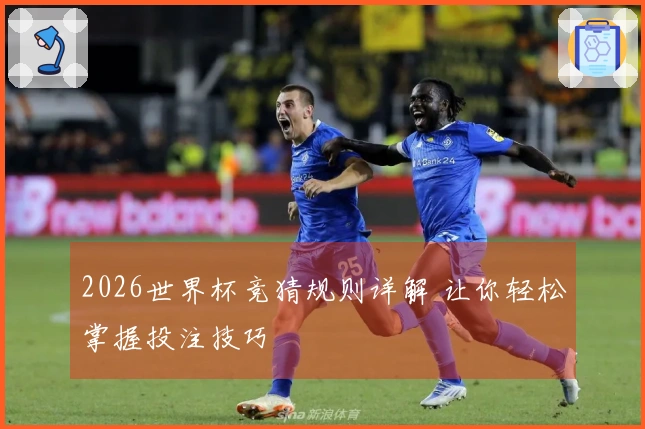 2026世界杯竞猜规则详解 让你轻松掌握投注技巧