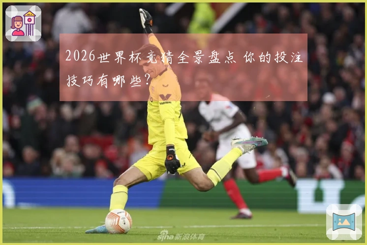 2026世界杯竞猜全景盘点 你的投注技巧有哪些？