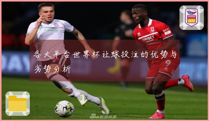 各大平台世界杯让球投注的优势与劣势分析