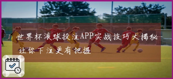世界杯滚球投注APP实战技巧大揭秘 让你下注更有把握