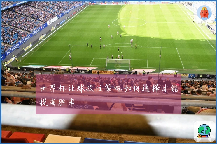 世界杯让球投注策略如何选择才能提高胜率