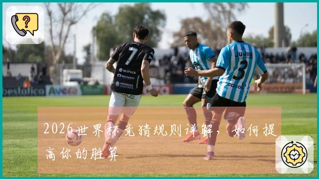 2026世界杯竞猜规则详解，如何提高你的胜算