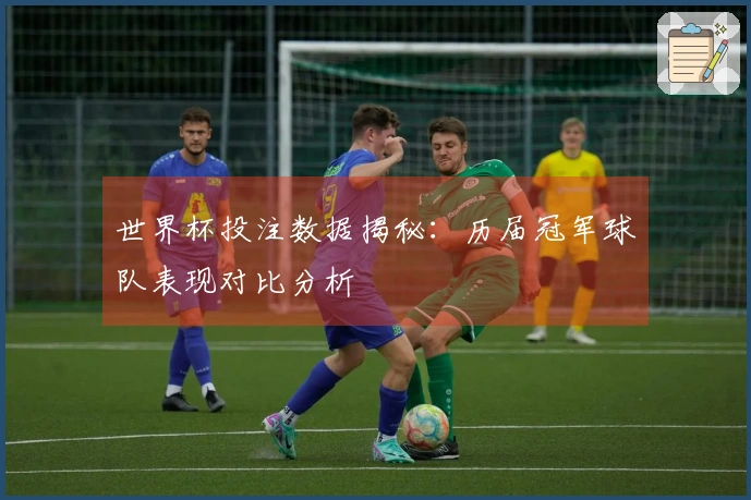世界杯投注数据揭秘：历届冠军球队表现对比分析