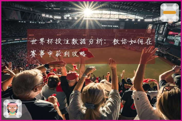 世界杯投注数据分析：教你如何在赛事中获利攻略