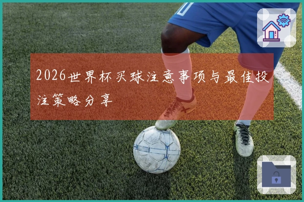 2026世界杯买球注意事项与最佳投注策略分享