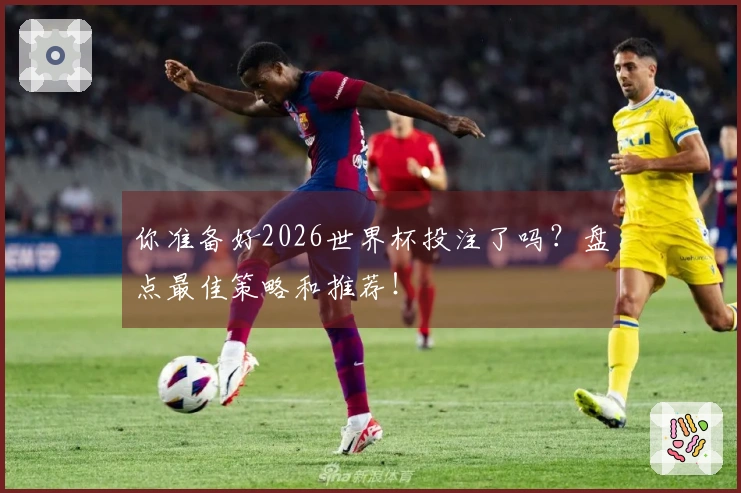 你准备好2026世界杯投注了吗？盘点最佳策略和推荐！