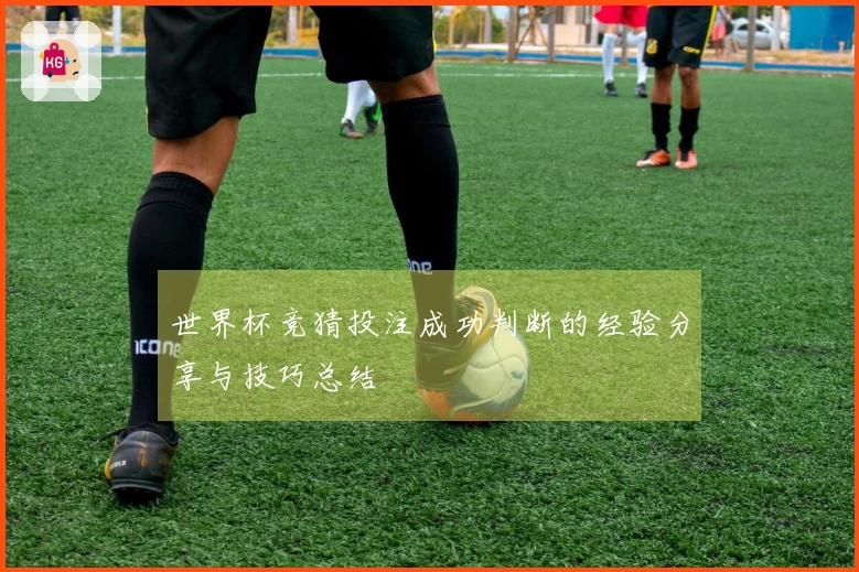 世界杯竞猜投注成功判断的经验分享与技巧总结