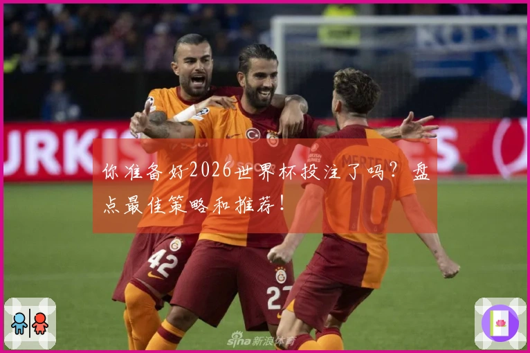 你准备好2026世界杯投注了吗？盘点最佳策略和推荐！