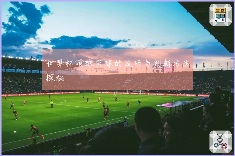 世界杯滚球买球的技巧与判断方法探秘